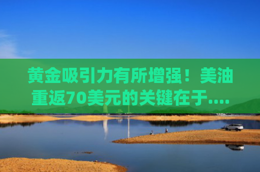 黄金吸引力有所增强！美油重返70美元的关键在于...... | 5月27日分析汇总-图1
