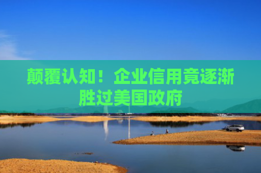 颠覆认知！企业信用竟逐渐胜过美国政府-图1