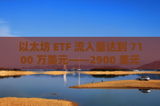 以太坊 ETF 流入量达到 7100 万美元——2900 美元会成为 ETH 的下一个目标吗？