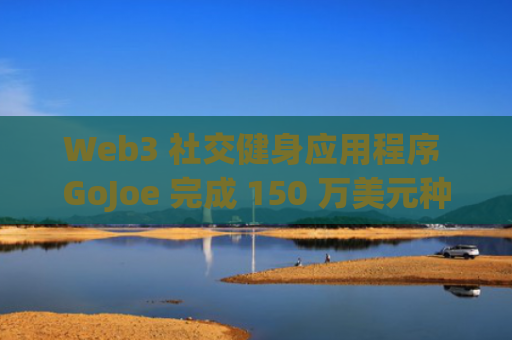 Web3 社交健身应用程序 GoJoe 完成 150 万美元种子轮融资，Animoca Brands 等参投-图1