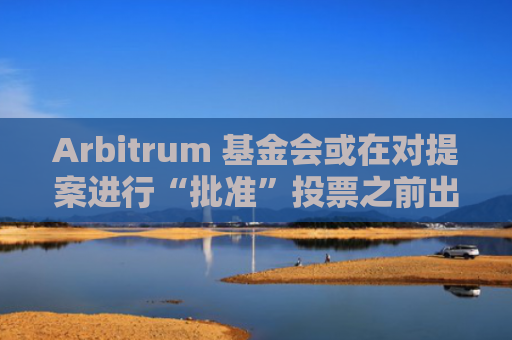 Arbitrum 基金会或在对提案进行“批准”投票之前出售 ARB 代币