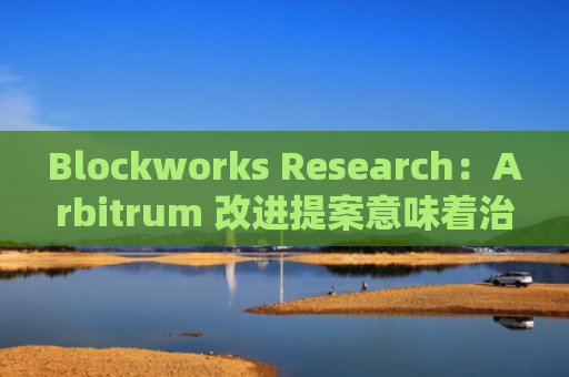 Blockworks Research：Arbitrum 改进提案意味着治理倒退，已发起反对投票