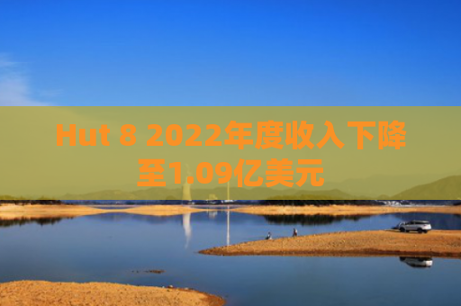 Hut 8 2022年度收入下降至1.09亿美元-图1