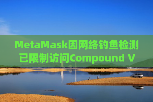 MetaMask因网络钓鱼检测已限制访问Compound V2页面