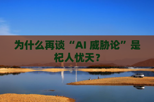 为什么再谈“AI 威胁论”是杞人忧天？-图1