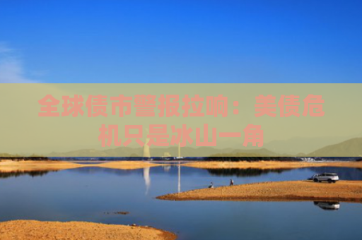 全球债市警报拉响：美债危机只是冰山一角-图1