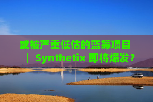 或被严重低估的蓝筹项目 ｜ Synthetix 即将爆发？