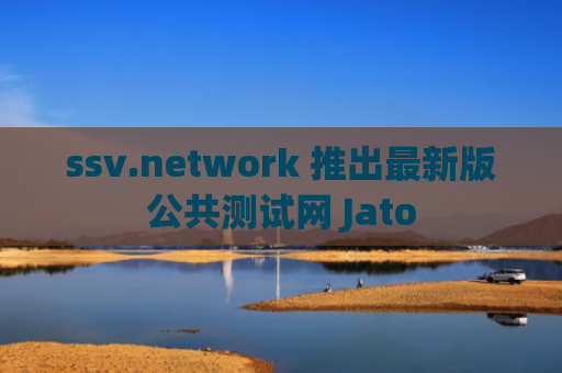ssv.network 推出最新版公共测试网 Jato