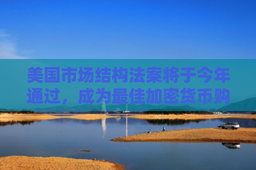美国市场结构法案将于今年通过，成为最佳加密货币购买选择