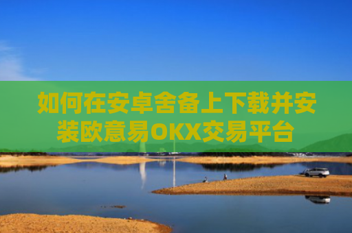 如何在安卓舍备上下载并安装欧意易OKX交易平台-图1
