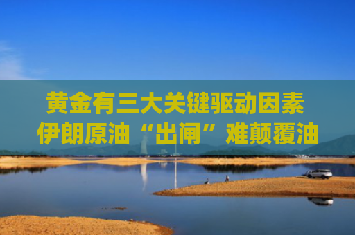 黄金有三大关键驱动因素 伊朗原油“出闸”难颠覆油市！ | 5月16日分析汇总