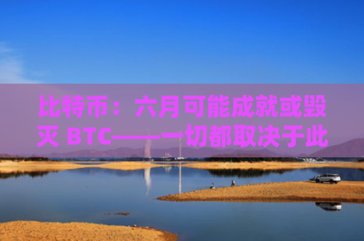 比特币：六月可能成就或毁灭 BTC——一切都取决于此……-图1