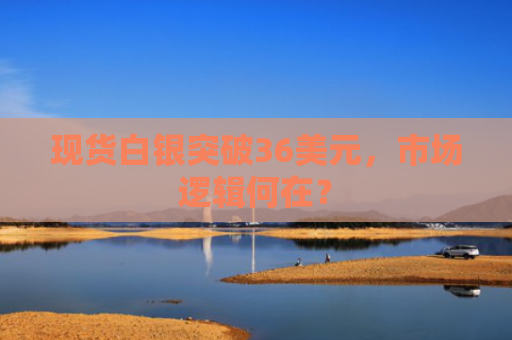 现货白银突破36美元，市场逻辑何在？-图1