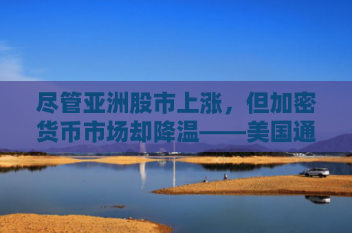 尽管亚洲股市上涨，但加密货币市场却降温——美国通胀会是下一个冲击吗？-图1