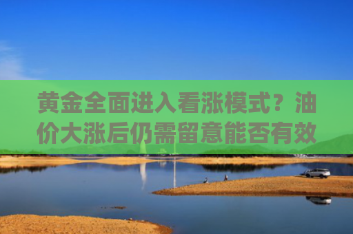 黄金全面进入看涨模式？油价大涨后仍需留意能否有效企稳 | Live分析更新中-图1