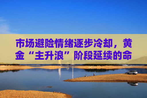 市场避险情绪逐步冷却，黄金“主升浪”阶段延续的命脉在于......-图1