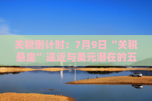 关税倒计时：7月9日“关税悬崖”逼近与美元潜在的五种走向-图1