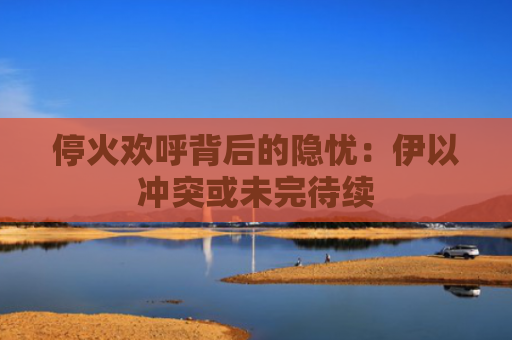 停火欢呼背后的隐忧：伊以冲突或未完待续-图1