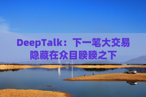 DeepTalk：下一笔大交易隐藏在众目睽睽之下-图1