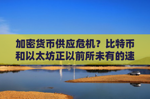 加密货币供应危机？比特币和以太坊正以前所未有的速度撤离交易所-图1