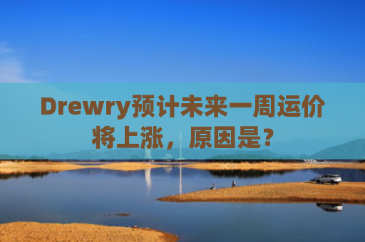 Drewry预计未来一周运价将上涨，原因是？
