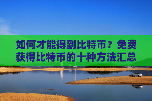 如何才能得到比特币？免费获得比特币的十种方法汇总-图1