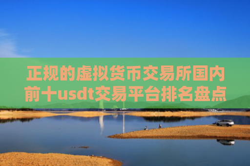 正规的虚拟货币交易所国内前十usdt交易平台排名盘点-图1