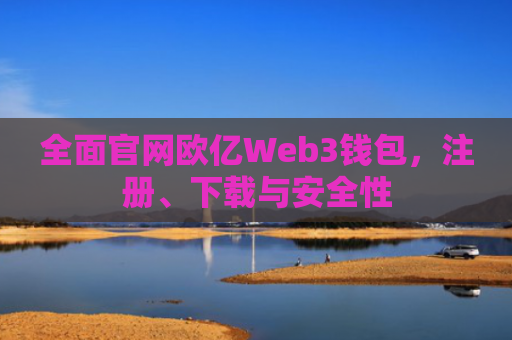 全面官网欧亿Web3钱包，注册、下载与安全性