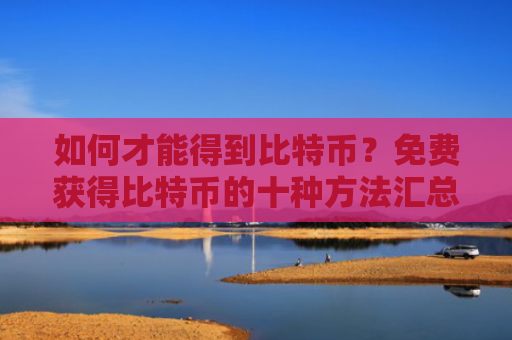 如何才能得到比特币？免费获得比特币的十种方法汇总-图1